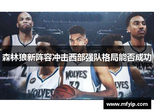 森林狼新阵容冲击西部强队格局能否成功