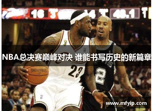 NBA总决赛巅峰对决 谁能书写历史的新篇章