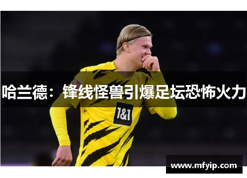 哈兰德：锋线怪兽引爆足坛恐怖火力