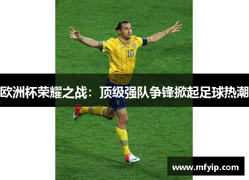 欧洲杯荣耀之战：顶级强队争锋掀起足球热潮