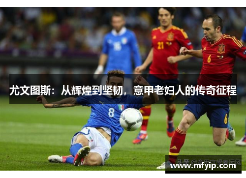 尤文图斯：从辉煌到坚韧，意甲老妇人的传奇征程