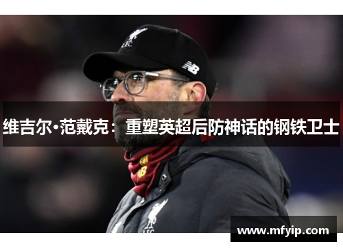 维吉尔·范戴克：重塑英超后防神话的钢铁卫士