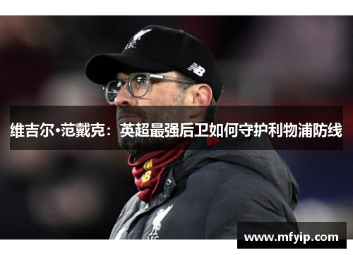 维吉尔·范戴克：英超最强后卫如何守护利物浦防线