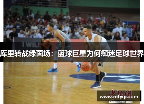 库里转战绿茵场：篮球巨星为何痴迷足球世界