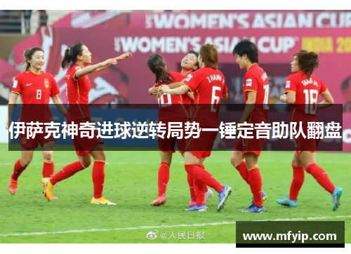 伊萨克神奇进球逆转局势一锤定音助队翻盘