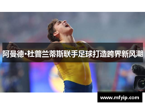 阿曼德·杜普兰蒂斯联手足球打造跨界新风潮