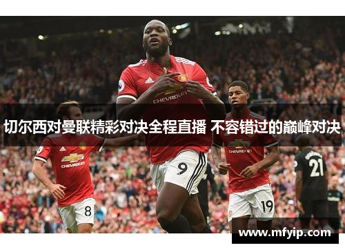 切尔西对曼联精彩对决全程直播 不容错过的巅峰对决