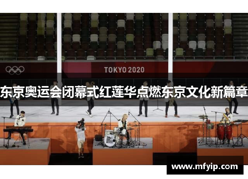东京奥运会闭幕式红莲华点燃东京文化新篇章